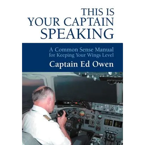 This Is Your Captain Speaking: A Common Sense Manual for Keeping Your Wings Level - Hardcover
