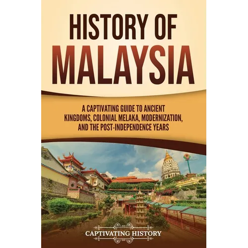 History of Malaysia: A Captivating Guide to Ancient Kingdoms, Colonial Melaka, Modernization, and the Post-Independence Years - Paperback