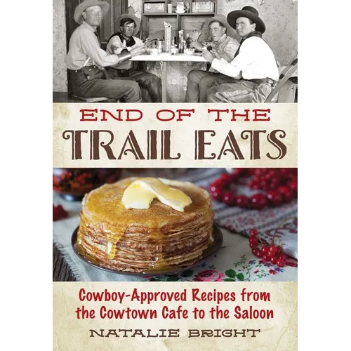 End of the Trail Eats: Cowboy-Approved Recipes from the Cowtown Cafe to the Saloon - Paperback