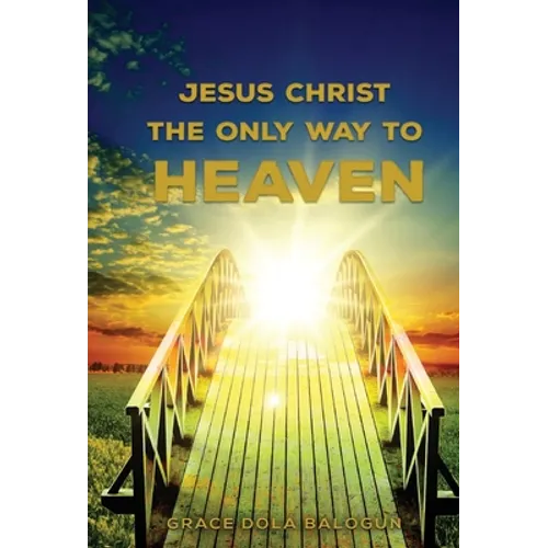 Jesus Christ The Only Way: The Only Way To Heaven - Hardcover