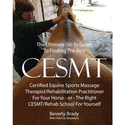 The Ultimate Go-To Guide To Finding The Best CESMT: Certified Equine Sports Massage Therapist/Rehabilitation Practitioner For Your Horse ? Or The Righ - Paperback