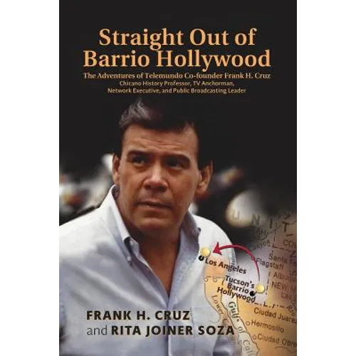 Straight Out of Barrio Hollywood: The Adventures of Telemundo Co-founder Frank Cruz, Chicano History Professor, TV Anchorman, Network Executive, and P - Paperback