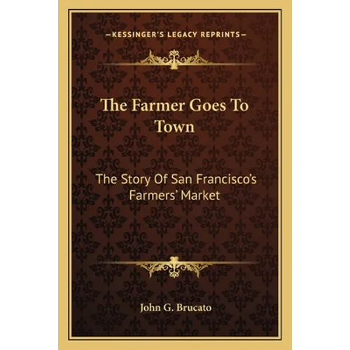 The Farmer Goes To Town: The Story Of San Francisco's Farmers' Market - Paperback