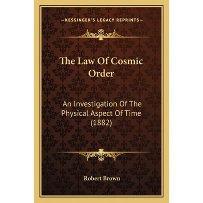 The Law Of Cosmic Order: An Investigation Of The Physical Aspect Of Time (1882) - Paperback