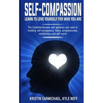Self-Compassion: Learn to Love yourself for Who you Are: The Essential Lessons and Guidance you Need in Building self-Compassion, Being Compassionate, - Paperback