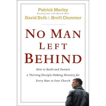 No Man Left Behind: How to Build and Sustain a Thriving Disciple-Making Ministry for Every Man in Your Church - Hardcover