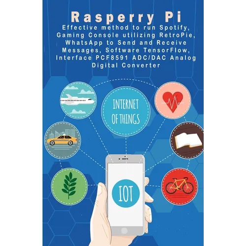 Raspberry Pi - New Tech: Spotify, Gaming Console utilizing RetroPie, WhatsApp to Send and Receive Messages, Software TensorFlow, Interface PCF8 - Paperback