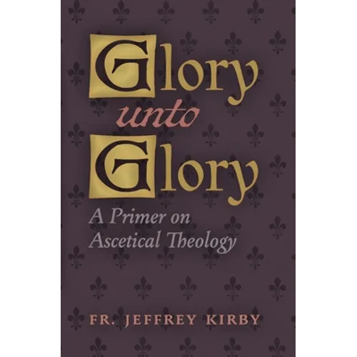Glory Unto Glory: A Primer on Ascetical Theology - Paperback