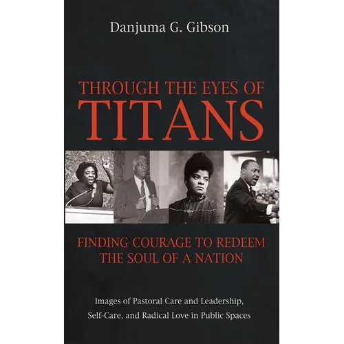 Through the Eyes of Titans: Finding Courage to Redeem the Soul of a Nation: Images of Pastoral Care and Leadership, Self-Care, and Radical Love in Pub - Paperback