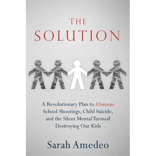 The Solution: A Revolutionary Plan to Eliminate School Shootings, Child Suicide and the Silent Mental Turmoil Destroying Our Kids - Paperback