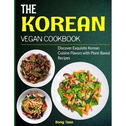 The Korean Vegan Cookbook: Discover Exquisite Korean Cuisine Flavors with Plant-Based Recipes - Paperback
