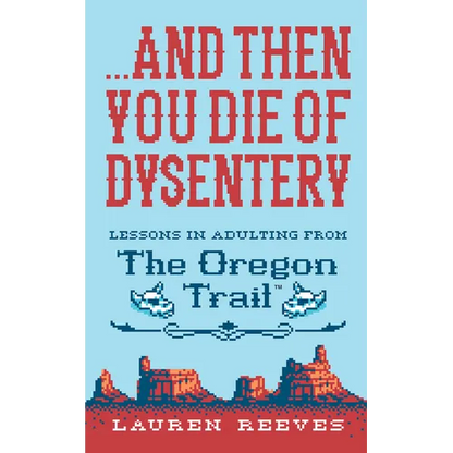 ...and Then You Die of Dysentery: Lessons in Adulting from the Oregon Trail - Hardcover