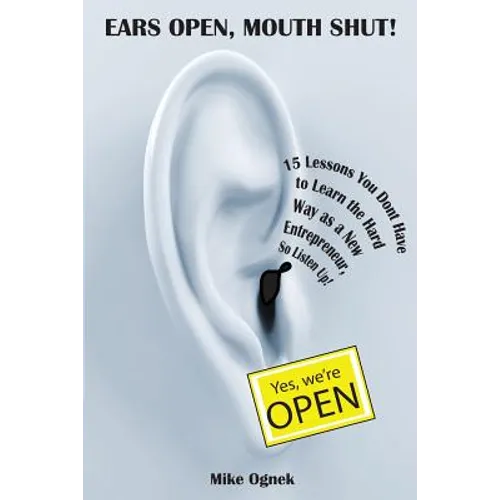 Ears Open, Mouth Shut: 15 Lessons You Don't Have to Learn as a New Entrepreneur, So Listen Up - Paperback