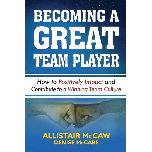 Becoming a Great Team Player: How to Positively Impact and Contribute to a Winning Team Culture - Paperback