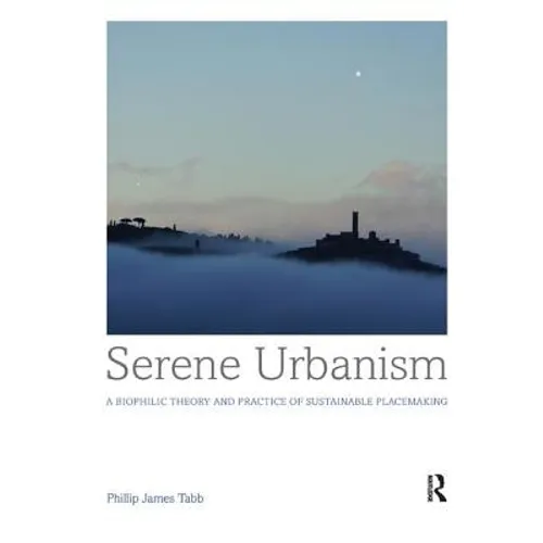 Serene Urbanism: A biophilic theory and practice of sustainable placemaking - Paperback