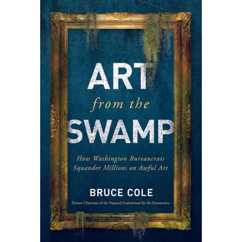 Art from the Swamp: How Washington Bureaucrats Squander Millions on Awful Art - Hardcover