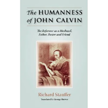The Humanness of John Calvin: The Reformer as a Husband, Father, Pastor & Friend - Paperback