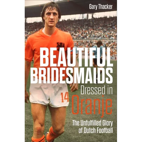 Beautiful Bridesmaids Dressed in Oranje: The Unfulfilled Glory of Dutch Football - Hardcover