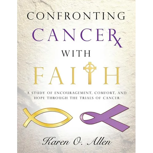 Confronting Cancer with Faith: A Study of Encouragement, Comfort, and Hope Through the Trials of Cancer - Paperback