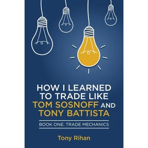 How I learned to Trade like Tom Sosnoff and Tony Battista: Book One, Trade Mechanics - Paperback