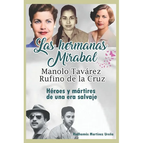 Las hermanas Mirabal, Manolo Tavarez, Rufino de la Cruz;: Héroes y mártires de una era salvaje - Paperback