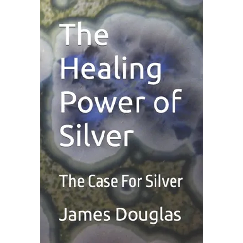 The Healing Power of Silver: The Case For Silver - Paperback