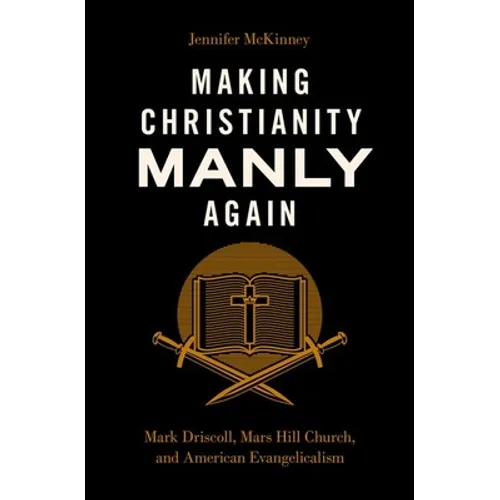 Making Christianity Manly Again: Mark Driscoll, Mars Hill Church, and American Evangelicalism - Hardcover