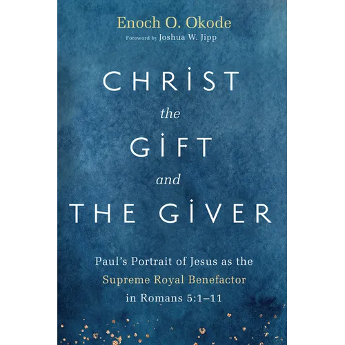 Christ the Gift and the Giver: Paul's Portrait of Jesus as the Supreme Royal Benefactor in Romans 5:1-11 - Hardcover