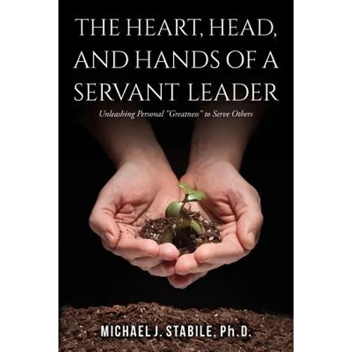 The Heart, Head, and Hands of a Servant Leader: Unleashing Personal Greatness to Serve Others - Paperback