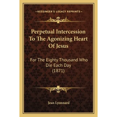 Perpetual Intercession To The Agonizing Heart Of Jesus: For The Eighty Thousand Who Die Each Day (1871) - Paperback