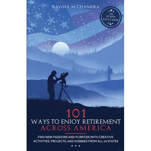 101 Ways to Enjoy Retirement Across America: Find New Passions and Purpose with Creative Activities, Projects, and Hobbies from all 50 States - Paperback