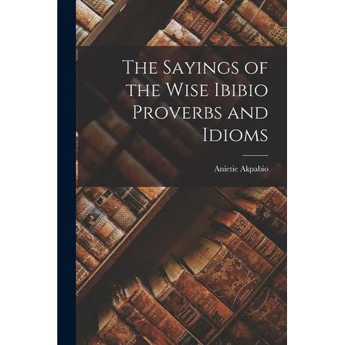 The Sayings of the Wise Ibibio Proverbs and Idioms - Paperback