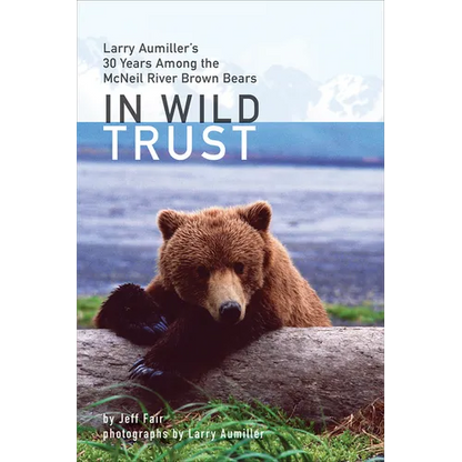 In Wild Trust: Larry Aumiller's Thirty Years Among the McNeil River Brown Bears - Hardcover