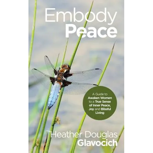 Embody Peace: A Guide to Awaken Women to a True Sense of Inner Peace, Joy and Blissful Living - Paperback