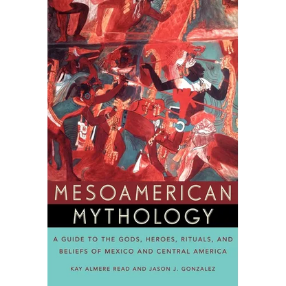 Mesoamerican Mythology: A Guide to the Gods, Heroes, Rituals, and Beliefs of Mexico and Central America - Paperback