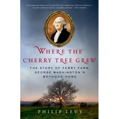 Where the Cherry Tree Grew: The Story of Ferry Farm, George Washington's Boyhood Home - Hardcover