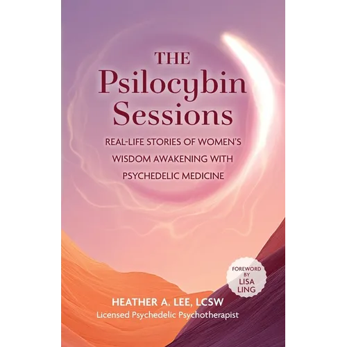 The Psilocybin Sessions: Real-Life Stories of Women's Wisdom Awakening with Psychedelic Medicine - Paperback