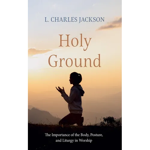 Holy Ground: The Importance of the Body, Posture, and Liturgy in Worship - Hardcover