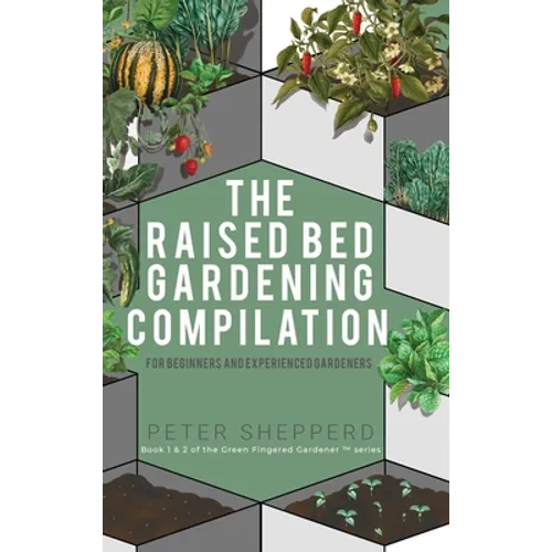 Raised Bed Gardening Compilation for Beginners and Experienced Gardeners: The ultimate guide to produce organic vegetables with tips and ideas to incr - Hardcover