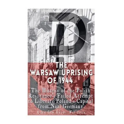 The Warsaw Uprising of 1944: The History of the Polish Resistance's Failed Attempt to Liberate Poland's Capital from Nazi Germany - Paperback