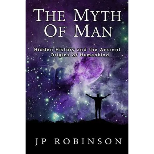 The Myth of Man: Hidden History and the Ancient Origins of Humankind - Paperback