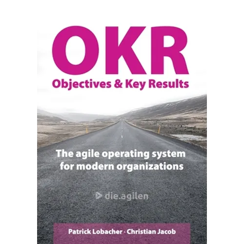 Objectives & Key Results (OKR): The agile operating system for modern organizations - Paperback