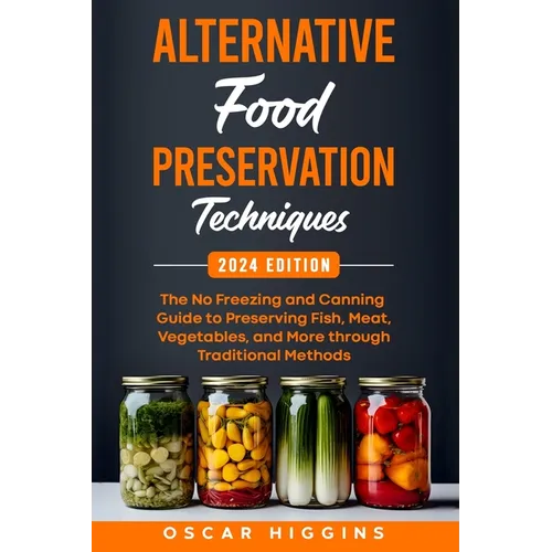 Alternative Food Preservation Techniques: The No Freezing and Canning Guide to Preserving Fish, Meat, Vegetables, and More through Traditional Methods - Paperback