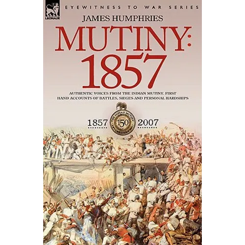 Mutiny: 1857-Authentic Voices from the Indian Mutiny-First Hand Accounts of Battles, Sieges and Personal Hardships - Paperback
