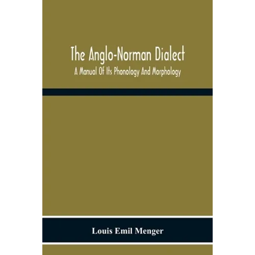 The Anglo-Norman Dialect: A Manual Of Its Phonology And Morphology: With Illustrative Specimens Of The Literature - Paperback
