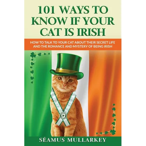 101 Ways To Know If Your Cat Is Irish: How To Talk To Your Cat About Their Secret Life and the Romance And Mystery Of Ireland And The Irish, A Funny C - Paperback