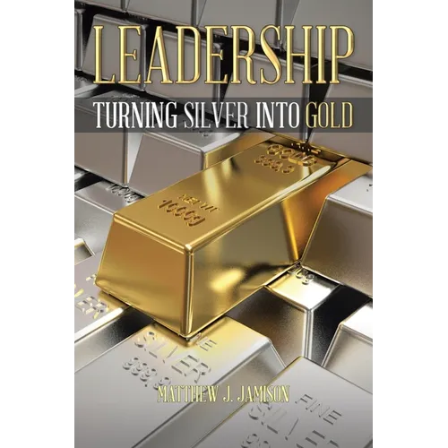 Leadership: Turning Silver into Gold - Paperback
