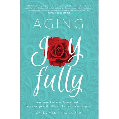 Aging Joyfully: A Woman's Guide to Optimal Health, Relationships, and Fulfillment for Her 50s and Beyond - Paperback