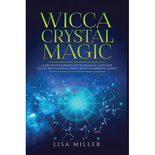 Wicca Crystal Magic: Learn Wiccan Beliefs, Rituals & Magic, and How to Use Wiccan Spells Using Crystals & Mineral Stones - Paperback
