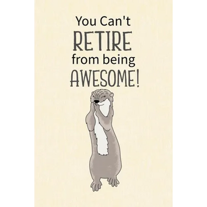 You Can't Retire from Being Awesome: Retirement Gift for Coworker, Gifts for Otter Lovers, Otter Notebook, Animals Notebook, Memory Notebook - Paperback